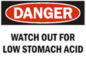 Danger Watch out for low Stomach Acid