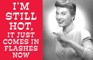 Humorous Graphic - Smiling Woman - Text: I'm still hot, it just comes in flashes now