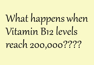 Post-it note- What happens when Vitamin B12 levels reach 200,000?